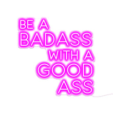 Load image into Gallery viewer, BE A BADASS WITH A GOOD ASS Neon Signs

